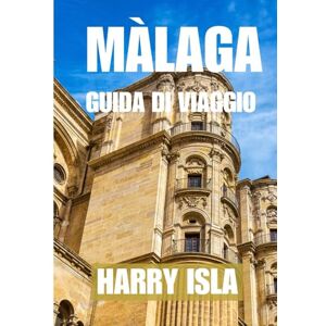 Isla, Harry MÀLAGA GUIDA DI VIAGGIO 2025-2026: Il periodo migliore per visitare, i posti migliori da esplorare e tutto ciò che devi sapere prima di partire Isla, Harry MÀLAGA GUIDA DI VIAGGIO 2025-2026: Il periodo migliore per visitare, i posti migliori da esplorare e tutto ciò che devi sapere prima di partire
