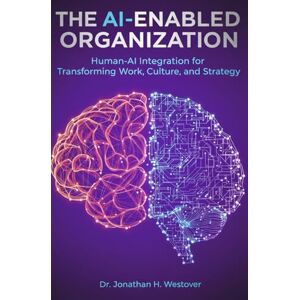 Westover, Jonathan H. The AI-Enabled Organization: Human-AI Integration for Transforming Work, Culture, and Strategy (HCI Innovation Studies) Westover, Jonathan H. The AI-Enabled Organization: Human-AI Integration for Transforming Work, Culture, and Strategy (HCI Innovation Studies)