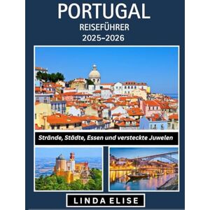 ELISE, LINDA PORTUGAL REISEFÜHRER 2025–2026: Erkunden Sie Portugals historische Hauptstadt wie ein Einheimischer – Sehenswürdigkeiten, Geheimtipps, Essen & Whisky sowie Insidertipps für eine unvergessliche Reise ELISE, LINDA PORTUGAL REISEFÜHRER 2025–2026: Erkunden Sie Portugals historische Hauptstadt wie ein Einheimischer – Sehenswürdigkeiten, Geheimtipps, Essen & Whisky sowie Insidertipps für eine unvergessliche Reise