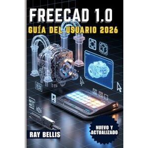 BELLIS, RAY FreeCAD 1.0 Guía del usuario 2026 BELLIS, RAY FreeCAD 1.0 Guía del usuario 2026