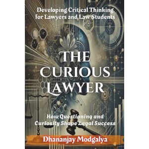 Modgalya, Dhananjay The Curious Lawyer: Developing Critical Thinking for Lawyers and Law Students (Legal and Logical Insights) Modgalya, Dhananjay The Curious Lawyer: Developing Critical Thinking for Lawyers and Law Students (Legal and Logical Insights)