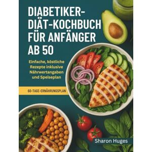 Huges, Sharon DIABETIKER-DIÄT-KOCHBUCH FÜR ANFÄNGER AB 50: Einfache, köstliche Rezepte inklusive Nährwertangaben und Speiseplan Huges, Sharon DIABETIKER-DIÄT-KOCHBUCH FÜR ANFÄNGER AB 50: Einfache, köstliche Rezepte inklusive Nährwertangaben und Speiseplan