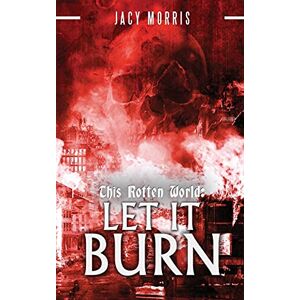 Morris, Jacy This Rotten World: Let It Burn: 2 Morris, Jacy This Rotten World: Let It Burn: 2