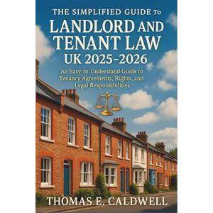 Thomas E. Caldwell The Simplified Guide to Landlord and Tenant Law UK 2025 2026: An Easy-to-Understand Guide to Tenancy Agreements, Rights, and Legal Responsibilities — Updated for 2025–2026 Thomas E. Caldwell The Simplified Guide to Landlord and Tenant Law UK 2025 2026: An Easy-to-Understand Guide to Tenancy Agreements, Rights, and Legal Responsibilities — Updated for 2025–2026