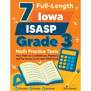 Nazari, Reza 7 Full-Length Iowa ISASP Grade 3 Math Practice Tests: Your Path to Confidence, Mastery, and Top Scores on the Iowa ISASP Exam Nazari, Reza 7 Full-Length Iowa ISASP Grade 3 Math Practice Tests: Your Path to Confidence, Mastery, and Top Scores on the Iowa ISASP Exam