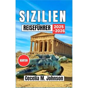 Johnson, Cecelia M. Sizilien Reiseführer 2025–2026: Von antiken Tempeln bis zu sonnenverwöhnten Stränden: Eine Reise durch Siziliens zeitlosen Charme und Kultur Johnson, Cecelia M. Sizilien Reiseführer 2025–2026: Von antiken Tempeln bis zu sonnenverwöhnten Stränden: Eine Reise durch Siziliens zeitlosen Charme und Kultur