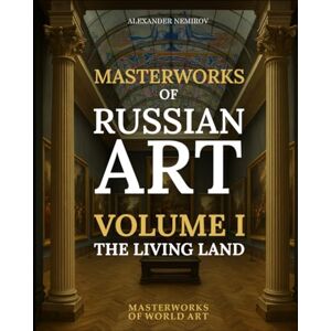Nemirov, Alexander Masterworks of Russian Art: Volume I — The Living Land: Nature, Landscapes, and Village Life (MASTERWORKS OF WORLD ART) Nemirov, Alexander Masterworks of Russian Art: Volume I — The Living Land: Nature, Landscapes, and Village Life (MASTERWORKS OF WORLD ART)