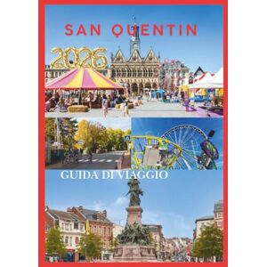 EMILY, CHARLOTTE SAN QUENTIN GUIDA DI VIAGGIO 2026: Il tuo compagno indispensabile per esplorare la storia, la cultura e i tesori nascosti della Francia settentrionale. EMILY, CHARLOTTE SAN QUENTIN GUIDA DI VIAGGIO 2026: Il tuo compagno indispensabile per esplorare la storia, la cultura e i tesori nascosti della Francia settentrionale.