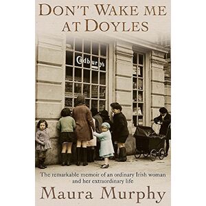 Murphy, Maura Don't Wake Me at Doyles: The remarkable memoir of an ordinary Irish woman and her extraordinary life Murphy, Maura Don't Wake Me at Doyles: The remarkable memoir of an ordinary Irish woman and her extraordinary life