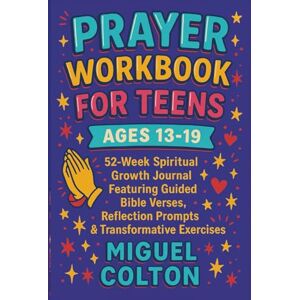 Colton, Miguel Prayer Workbook for Teens Ages 13-19: 52 Week Spiritual Growth Journal Featuring Guided Bible Verses, Reflection Prompts & Transformative Exercises Colton, Miguel Prayer Workbook for Teens Ages 13-19: 52 Week Spiritual Growth Journal Featuring Guided Bible Verses, Reflection Prompts & Transformative Exercises