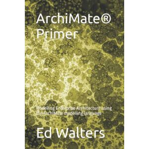 Walters, Ed ArchiMate Primer: Modelling Enterprise Architecture using the ArchiMate modelling language (Modelling the Enterprise) Walters, Ed ArchiMate Primer: Modelling Enterprise Architecture using the ArchiMate modelling language (Modelling the Enterprise)