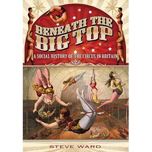 Ward, Steve Beneath the Big Top: A Social History of the Circus in Britain Ward, Steve Beneath the Big Top: A Social History of the Circus in Britain