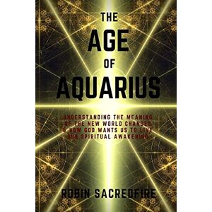 Sacredfire, Robin The Age of Aquarius: Understanding the Meaning of the New World Changes and How God Wants Us to Live Our Spiritual Awakening Sacredfire, Robin The Age of Aquarius: Understanding the Meaning of the New World Changes and How God Wants Us to Live Our Spiritual Awakening