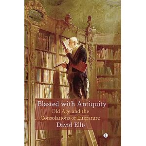 Ellis, David Blasted with Antiquity: Old Age and the Consolations of Literature Ellis, David Blasted with Antiquity: Old Age and the Consolations of Literature