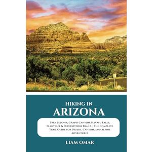 Omar, Liam Hiking in Arizona: Trek Sedona, Grand Canyon, Havasu Falls, Flagstaff & Superstition Trails – The Complete Trail Guide for Desert, Canyon, and Alpine ... The Ultimate Hiking & Adventure Guides) Omar, Liam Hiking in Arizona: Trek Sedona, Grand Canyon, Havasu Falls, Flagstaff & Superstition Trails – The Complete Trail Guide for Desert, Canyon, and Alpine ... The Ultimate Hiking & Adventure Guides)