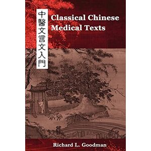 Goodman, Richard L Classical Chinese Medical Texts: Learning to Read the Classics of Chinese Medicine (Vol. I): 1 Goodman, Richard L Classical Chinese Medical Texts: Learning to Read the Classics of Chinese Medicine (Vol. I): 1