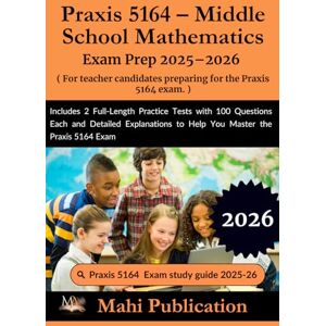 Publication, Mahi Praxis 5164 – Middle School Mathematics Exam Prep 2025–2026. For teacher candidates preparing: Includes 2 Full-Length Practice Tests with 100 ... to Help You Master the Praxis 5164 Exam Publication, Mahi Praxis 5164 – Middle School Mathematics Exam Prep 2025–2026. For teacher candidates preparing: Includes 2 Full-Length Practice Tests with 100 ... to Help You Master the Praxis 5164 Exam
