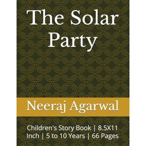 Agarwal, Neeraj The Solar Party: Children's story book 8.5X11 Inch 5 to 10 Years 66 Pages Agarwal, Neeraj The Solar Party: Children's story book 8.5X11 Inch 5 to 10 Years 66 Pages