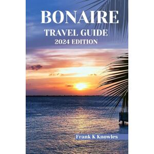K Knowles, Frank BONAIRE TRAVEL GUIDE 2024 EDITION (Frank K Knowles Destination Guide) K Knowles, Frank BONAIRE TRAVEL GUIDE 2024 EDITION (Frank K Knowles Destination Guide)