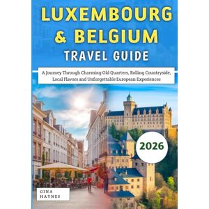Haynes, Gina Luxembourg & Belgium Travel Guide 2026: A Journey Through Charming Old Quarters, Rolling Countryside, Local Flavors and Unforgettable European Experiences Haynes, Gina Luxembourg & Belgium Travel Guide 2026: A Journey Through Charming Old Quarters, Rolling Countryside, Local Flavors and Unforgettable European Experiences