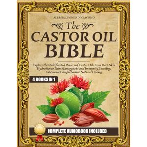 Luongo Di Giacomo, Alessia The Castor Oil Bible: (4 books in 1) Explore the Multifaceted Powers of Castor Oil: From Deep Skin Hydration to Pain Management and Immunity Boosting, Experience Comprehensive Natural Healing Luongo Di Giacomo, Alessia The Castor Oil Bible: (4 books in 1) Explore the Multifaceted Powers of Castor Oil: From Deep Skin Hydration to Pain Management and Immunity Boosting, Experience Comprehensive Natural Healing