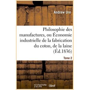 Ure, Andrew Philosophie des manufactures, ou Économie industrielle de la fabrication du coton, de la laine. T 2: , Du Lin Et de la Soie, Avec La Description Des ... Dans Les Ateliers (Savoirs Et Traditions) Ure, Andrew Philosophie des manufactures, ou Économie industrielle de la fabrication du coton, de la laine. T 2: , Du Lin Et de la Soie, Avec La Description Des ... Dans Les Ateliers (Savoirs Et Traditions)