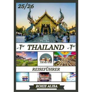 ALISA, ROXIE THAILAND REISEFÜHRER 2025-2026: Thailand entdecken: Top-Reiseziele, beste Reisezeit, Hotels, Visabestimmungen, Transporttipps und vieles mehr ALISA, ROXIE THAILAND REISEFÜHRER 2025-2026: Thailand entdecken: Top-Reiseziele, beste Reisezeit, Hotels, Visabestimmungen, Transporttipps und vieles mehr