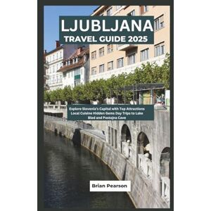 Pearson, Brian Ljubljana Travel Guide: Explore Slovenia’s Capital with Top Attractions Local Cuisine Hidden Gems Day Trips to Lake Bled and Postojna Cave Pearson, Brian Ljubljana Travel Guide: Explore Slovenia’s Capital with Top Attractions Local Cuisine Hidden Gems Day Trips to Lake Bled and Postojna Cave