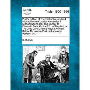 Bulfield, R Pratt's Edition of the Trial of Alexander & Michael McKean, (Alias Alexander & Michael Keand, ) for the Murder of Elizabeth Bate, on the 22d. of May ... Mr. Justice Park, at Lancaster Assizes, On... Bulfield, R Pratt's Edition of the Trial of Alexander & Michael McKean, (Alias Alexander & Michael Keand, ) for the Murder of Elizabeth Bate, on the 22d. of May ... Mr. Justice Park, at Lancaster Assizes, On...
