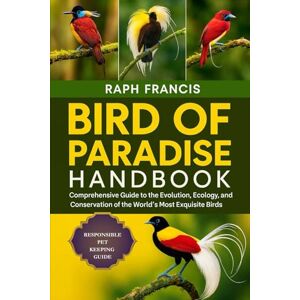 FRANCIS, RAPH BIRD OF PARADISE HANDBOOK: Comprehensive Guide to the Evolution, Ecology, and Conservation of the World’s Most Exquisite Birds FRANCIS, RAPH BIRD OF PARADISE HANDBOOK: Comprehensive Guide to the Evolution, Ecology, and Conservation of the World’s Most Exquisite Birds