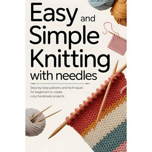 Reese, Damon Easy and Simple Knitting With Needles: Step-by-Step Patterns and Techniques for Beginners to Create Cozy Handmade Projects Reese, Damon Easy and Simple Knitting With Needles: Step-by-Step Patterns and Techniques for Beginners to Create Cozy Handmade Projects