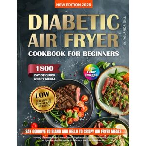 GILL, YOLANDA Diabetic Air Fryer Cookbook for Beginners: Healthy, Easy, Low-Glycemic & Low-Sugar Recipes for Type 1&2 Diabetes. 1800 Days of Quick, Crispy Meals ... (The Diabetic Cookbook Collection) GILL, YOLANDA Diabetic Air Fryer Cookbook for Beginners: Healthy, Easy, Low-Glycemic & Low-Sugar Recipes for Type 1&2 Diabetes. 1800 Days of Quick, Crispy Meals ... (The Diabetic Cookbook Collection)