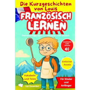 Duverdon, Val FRANZÖSISCH LERNEN mit Die Kurzgeschichten von Louis: Zweisprachiges Buch in Französisch und Deutsch Für Kinder und Anfänger Duverdon, Val FRANZÖSISCH LERNEN mit Die Kurzgeschichten von Louis: Zweisprachiges Buch in Französisch und Deutsch Für Kinder und Anfänger