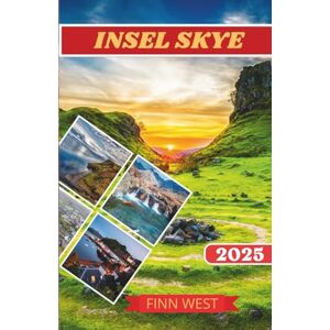 West, Finn INSEL SKYE REISEFÜHRER 2025: Eine Reise durch Fairy Pools, Cuillin Peaks und die Seele der Isle of Skye West, Finn INSEL SKYE REISEFÜHRER 2025: Eine Reise durch Fairy Pools, Cuillin Peaks und die Seele der Isle of Skye