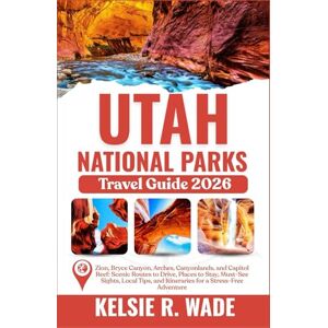 Wade, Kelsie R. Utah National Parks Travel Guide 2026: Zion, Bryce Canyon, Arches, Canyonlands, and Capitol Reef _ Places to Stay, Must-See Sights, Local Tips, and Itineraries for a Stress-Free Wade, Kelsie R. Utah National Parks Travel Guide 2026: Zion, Bryce Canyon, Arches, Canyonlands, and Capitol Reef _ Places to Stay, Must-See Sights, Local Tips, and Itineraries for a Stress-Free
