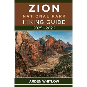 WHITLOW, ARDEN ZION NATIONAL PARK HIKING GUIDE 2025 – 2026: Your Essential Companion to the Best Hikes, Hidden Canyons, and Scenic Wonders of Zion National Park (EPIC TRAILS OF THE WORLD SERIES) WHITLOW, ARDEN ZION NATIONAL PARK HIKING GUIDE 2025 – 2026: Your Essential Companion to the Best Hikes, Hidden Canyons, and Scenic Wonders of Zion National Park (EPIC TRAILS OF THE WORLD SERIES)