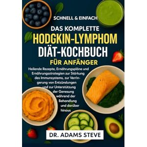 STEVE, DR. ADAMS DAS KOMPLETTE HODGKIN-LYMPHOM DIÄT-KOCHBUCH FÜR ANFÄNGER STEVE, DR. ADAMS DAS KOMPLETTE HODGKIN-LYMPHOM DIÄT-KOCHBUCH FÜR ANFÄNGER