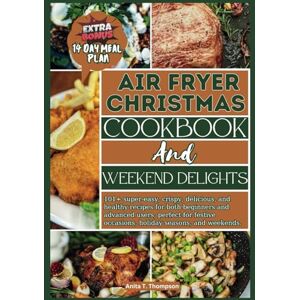 T. Thompson, Anita Air Fryer Christmas Cookbook and Weekend Delights: 101+ super-easy, crispy, delicious, and healthy recipes for both beginners and advanced users, ... w (Anita's healthy and delicious Cookbooks) T. Thompson, Anita Air Fryer Christmas Cookbook and Weekend Delights: 101+ super-easy, crispy, delicious, and healthy recipes for both beginners and advanced users, ... w (Anita's healthy and delicious Cookbooks)