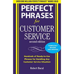 Bacal, Robert Perfect Phrases for Customer Service, Second Edition: Hundreds of Ready-To-Use Phrases for Handling Any Customer Service Situation (Perfect Phrases Series) Bacal, Robert Perfect Phrases for Customer Service, Second Edition: Hundreds of Ready-To-Use Phrases for Handling Any Customer Service Situation (Perfect Phrases Series)