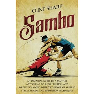 Sharp Sambo: An Essential Guide to a Martial Art Similar to Judo, Jiu-Jitsu, and Wrestling along with Its Throws, Grappling Styles, Holds, and Submission Techniques (Mix Martial Arts) Sharp Sambo: An Essential Guide to a Martial Art Similar to Judo, Jiu-Jitsu, and Wrestling along with Its Throws, Grappling Styles, Holds, and Submission Techniques (Mix Martial Arts)