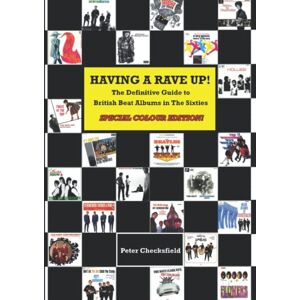 Checksfield, Peter HAVING A RAVE UP!: The Definitive Guide to British Beat Albums in The Sixties SPECIAL COLOUR EDITION! Checksfield, Peter HAVING A RAVE UP!: The Definitive Guide to British Beat Albums in The Sixties SPECIAL COLOUR EDITION!