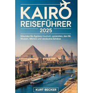 Becker Kairo Reiseführer 2025: Erkunden Sie Ägyptens antike Hauptstadt, Pyramiden, den Nil, Museen, Märkte und versteckte Schätze: Erleben Sie Kairos reiche ... die Große Sphinx, Ägyptisches Museum... Becker Kairo Reiseführer 2025: Erkunden Sie Ägyptens antike Hauptstadt, Pyramiden, den Nil, Museen, Märkte und versteckte Schätze: Erleben Sie Kairos reiche ... die Große Sphinx, Ägyptisches Museum...