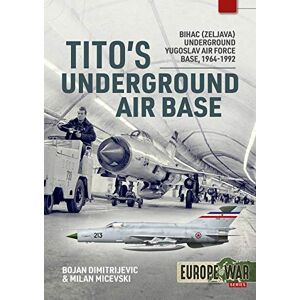 Dimitrijevic, Bojan Tito's Underground Air Base: Bihac (Zeljava) Underground Yugoslav Air Force Base, 1964-1992 (Europe@War) Dimitrijevic, Bojan Tito's Underground Air Base: Bihac (Zeljava) Underground Yugoslav Air Force Base, 1964-1992 (Europe@War)