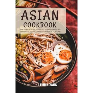 Yang, Emma Asian Cookbook: Master Asian Home Cooking with 60 Essential Recipes for Traditional Flavors Yang, Emma Asian Cookbook: Master Asian Home Cooking with 60 Essential Recipes for Traditional Flavors