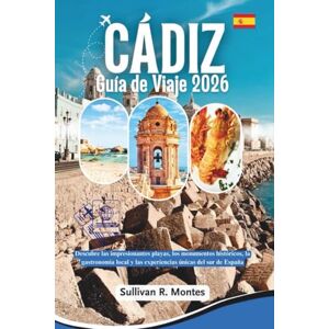 Montes, Sullivan R. Cádiz Guía de viaje 2026: Descubre las impresionantes playas, los monumentos históricos, la gastronomía local y las experiencias únicas del sur de España Montes, Sullivan R. Cádiz Guía de viaje 2026: Descubre las impresionantes playas, los monumentos históricos, la gastronomía local y las experiencias únicas del sur de España