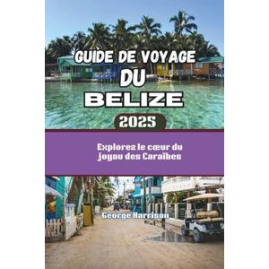 Harrison, George Guide de voyage du Belize 2025: Explorez le cœur du joyau des Caraïbes Harrison, George Guide de voyage du Belize 2025: Explorez le cœur du joyau des Caraïbes