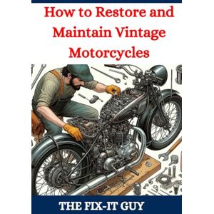 Guy, The Fix-It How to Restore and Maintain Vintage Motorcycles: A Comprehensive DIY Guide to Classic Bike Repair, Customization, and Troubleshooting for Enthusiasts and Collectors (The Fixers Handbook) Guy, The Fix-It How to Restore and Maintain Vintage Motorcycles: A Comprehensive DIY Guide to Classic Bike Repair, Customization, and Troubleshooting for Enthusiasts and Collectors (The Fixers Handbook)