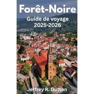 Dutton, Jeffrey R. Forêt-Noire Guide de voyage 2025-2026: Explorez la nature et la tradition dans la Forêt-Noire d’Allemagne Dutton, Jeffrey R. Forêt-Noire Guide de voyage 2025-2026: Explorez la nature et la tradition dans la Forêt-Noire d’Allemagne