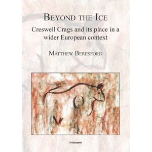 Matthew Beresford Beyond the Ice: Creswell Crags and Its Place in a Wider European Context Matthew Beresford Beyond the Ice: Creswell Crags and Its Place in a Wider European Context