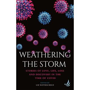 Edited by Liz Rothschild Weathering the Storm: Stories of love, life, loss and discovery in the time of Covid Edited by Liz Rothschild Weathering the Storm: Stories of love, life, loss and discovery in the time of Covid